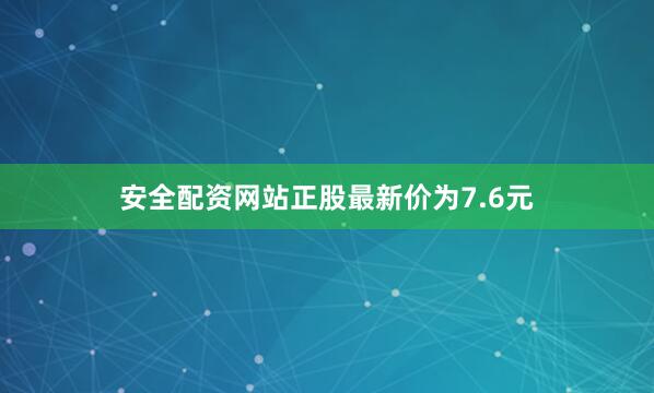 安全配资网站正股最新价为7.6元