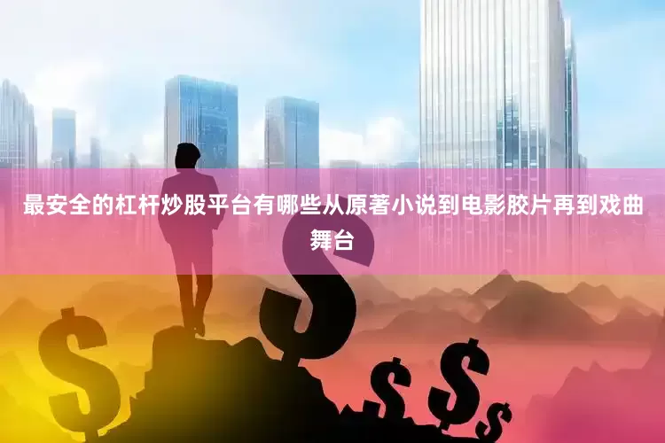 最安全的杠杆炒股平台有哪些从原著小说到电影胶片再到戏曲舞台