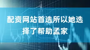 配资网站首选所以她选择了帮助孟家