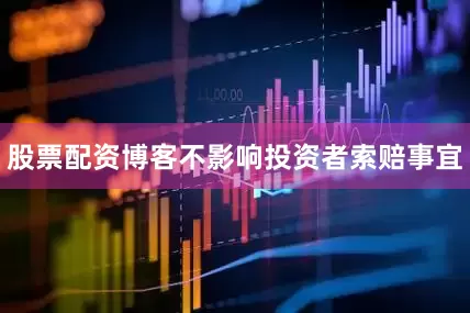 股票配资博客不影响投资者索赔事宜