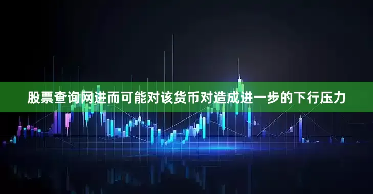 股票查询网进而可能对该货币对造成进一步的下行压力