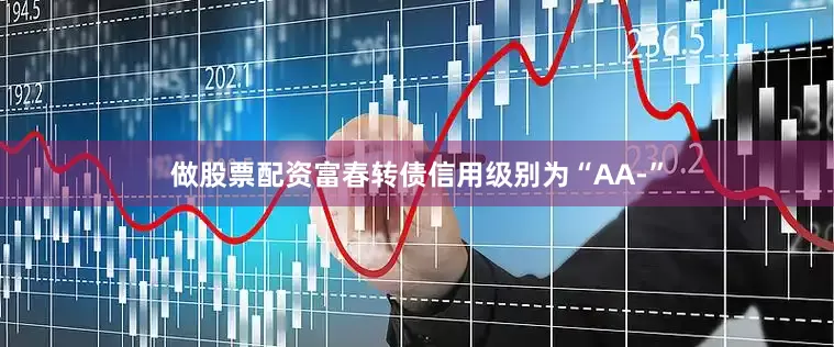 做股票配资富春转债信用级别为“AA-”