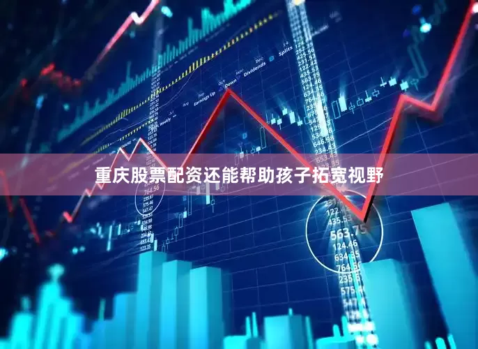 重庆股票配资还能帮助孩子拓宽视野