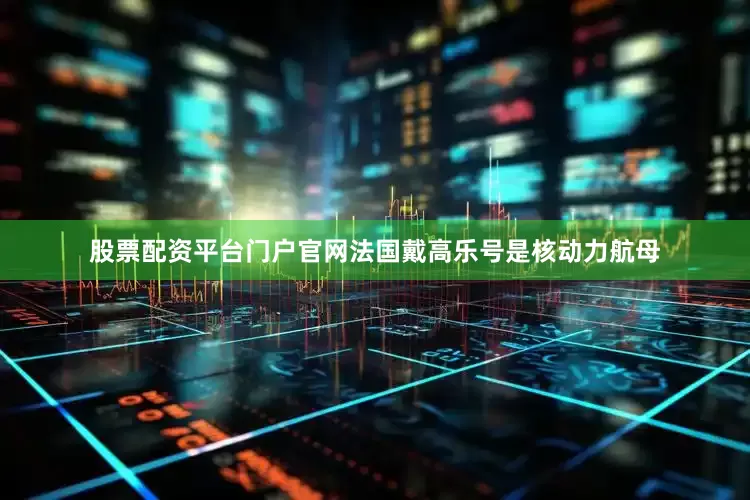 股票配资平台门户官网法国戴高乐号是核动力航母