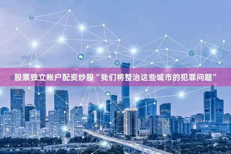 股票独立帐户配资炒股“我们将整治这些城市的犯罪问题”