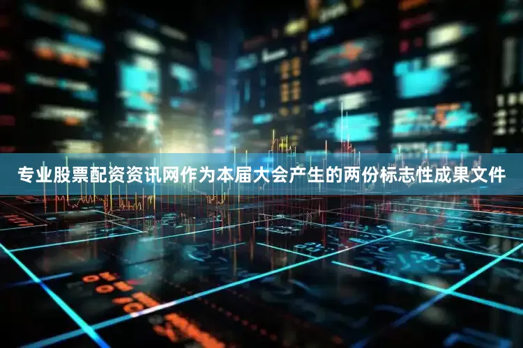 专业股票配资资讯网作为本届大会产生的两份标志性成果文件