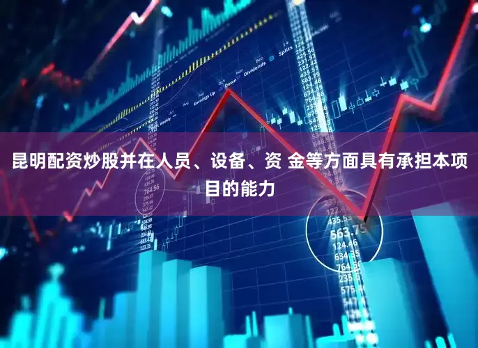 昆明配资炒股并在人员、设备、资 金等方面具有承担本项目的能力