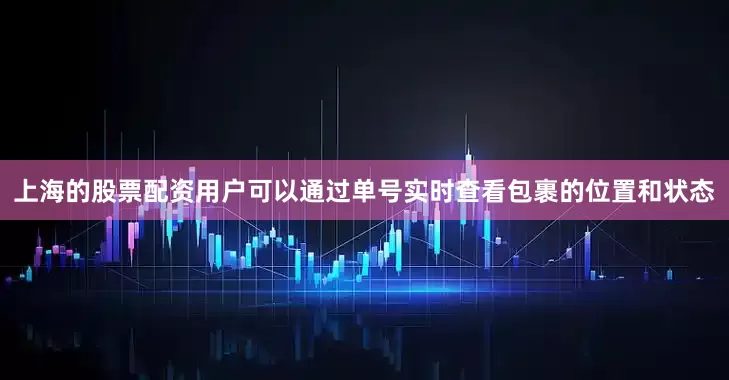 上海的股票配资用户可以通过单号实时查看包裹的位置和状态