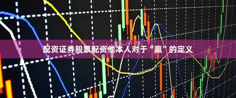 配资证券股票配资他本人对于“赢”的定义