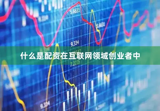 什么是配资在互联网领域创业者中