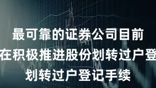 最可靠的证券公司目前双方正在积极推进股份划转过户登记手续