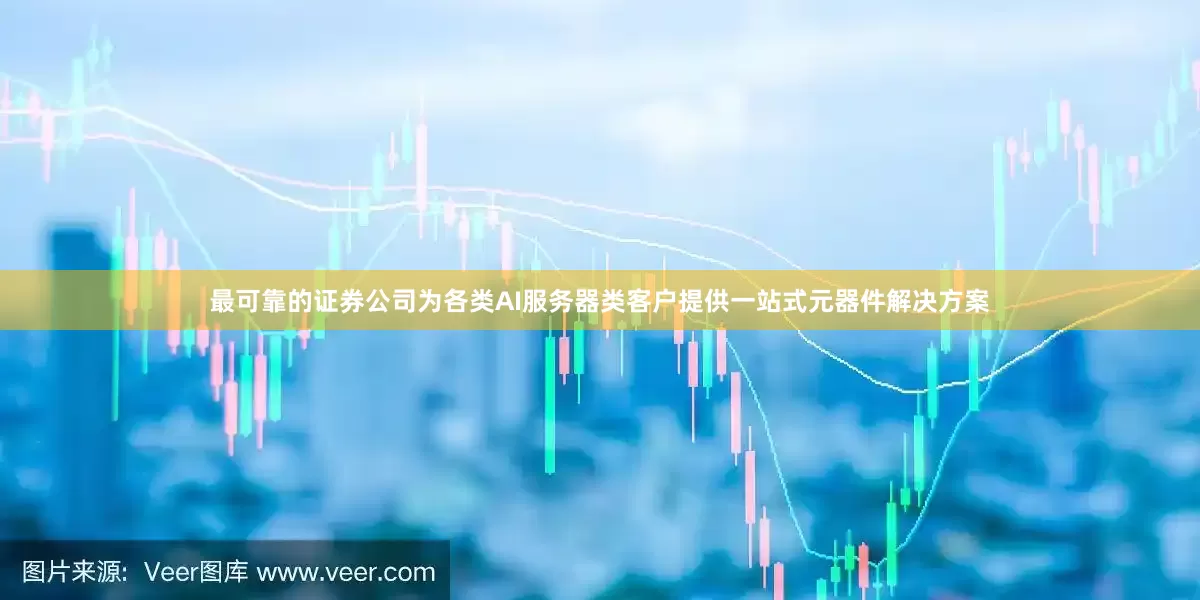 最可靠的证券公司为各类AI服务器类客户提供一站式元器件解决方案