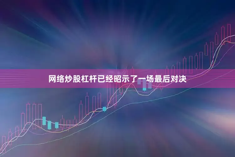 网络炒股杠杆已经昭示了一场最后对决
