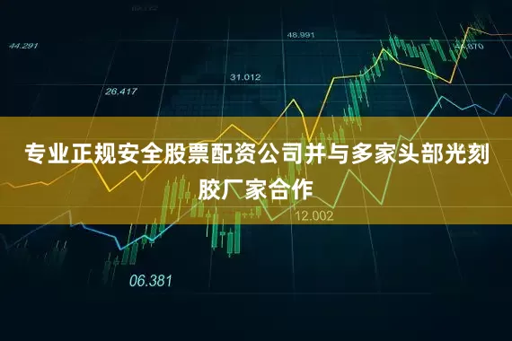 专业正规安全股票配资公司并与多家头部光刻胶厂家合作