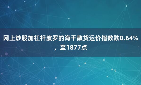 网上炒股加杠杆波罗的海干散货运价指数跌0.64%，至1877点