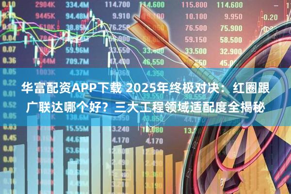 华富配资APP下载 2025年终极对决：红圈跟广联达哪个好？三大工程领域适配度全揭秘