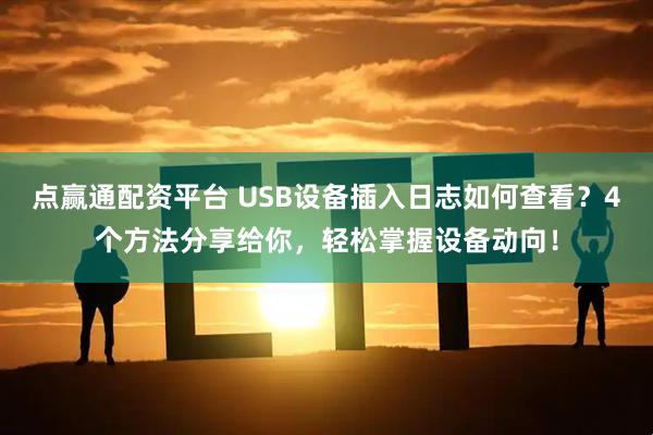 点赢通配资平台 USB设备插入日志如何查看？4个方法分享给你，轻松掌握设备动向！