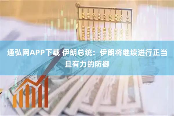 通弘网APP下载 伊朗总统：伊朗将继续进行正当且有力的防御