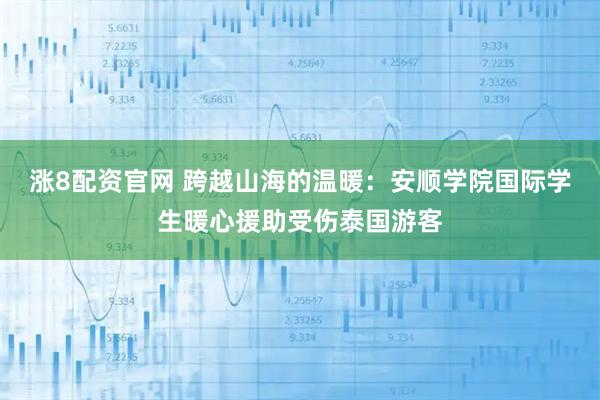 涨8配资官网 跨越山海的温暖：安顺学院国际学生暖心援助受伤泰国游客