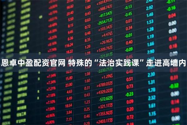 恩卓中盈配资官网 特殊的“法治实践课”走进高墙内