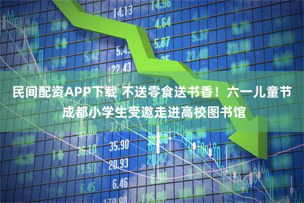 民间配资APP下载 不送零食送书香！六一儿童节 成都小学生受邀走进高校图书馆