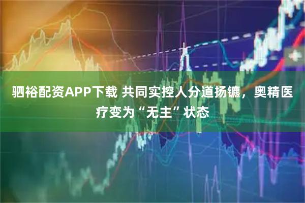 驷裕配资APP下载 共同实控人分道扬镳，奥精医疗变为“无主”状态
