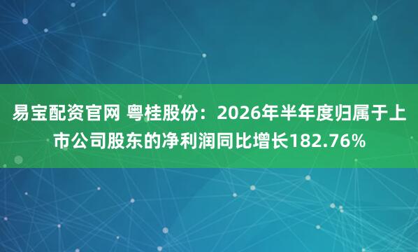 易宝配资官网 粤桂股份:2026年半年度归属于上市公司股东的净利润同比增长182.76%